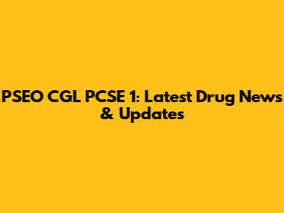 PSEO CGL PCSE 1: Latest Drug News & Updates