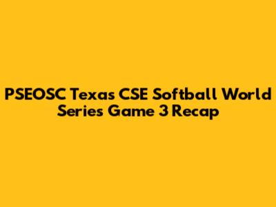 PSEOSC Texas CSE Softball World Series Game 3 Recap
