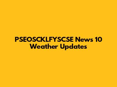 PSEOSCKLFYSCSE News 10 Weather Updates