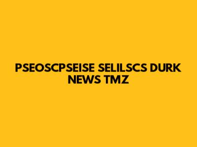 PSEOSCPSEISE SELILSCS DURK NEWS TMZ