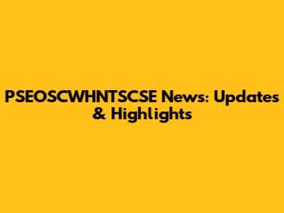 PSEOSCWHNTSCSE News: Updates & Highlights