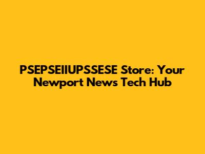 PSEPSEIIUPSSESE Store: Your Newport News Tech Hub