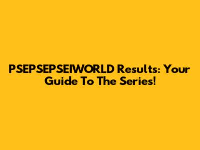 PSEPSEPSEIWORLD Results: Your Guide To The Series!