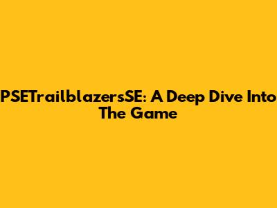 PSETrailblazersSE: A Deep Dive Into The Game