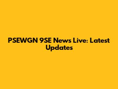 PSEWGN 9SE News Live: Latest Updates