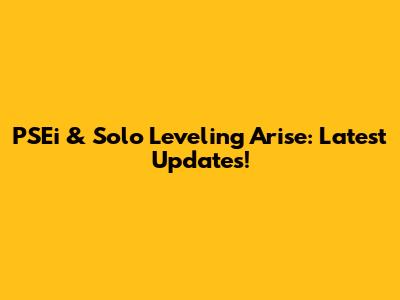PSEi & Solo Leveling Arise: Latest Updates!
