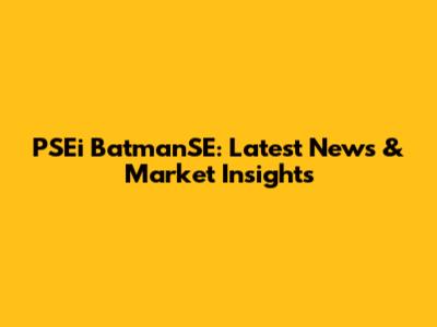 PSEi BatmanSE: Latest News & Market Insights
