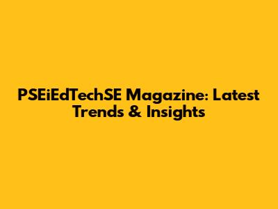 PSEiEdTechSE Magazine: Latest Trends & Insights