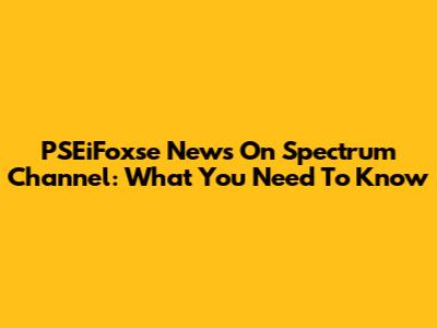 PSEiFoxse News On Spectrum Channel: What You Need To Know