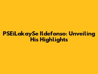 PSEiLakaySe Ildefonso: Unveiling His Highlights