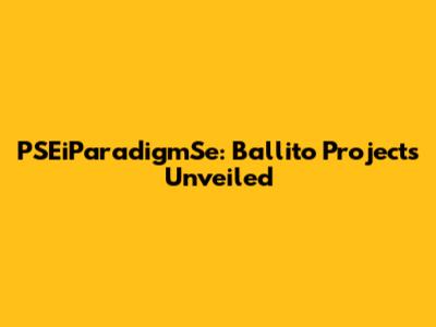 PSEiParadigmSe: Ballito Projects Unveiled