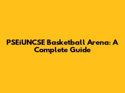 PSEiUNCSE Basketball Arena: A Complete Guide