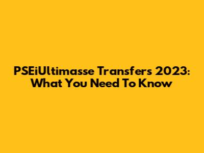PSEiUltimasse Transfers 2023: What You Need To Know