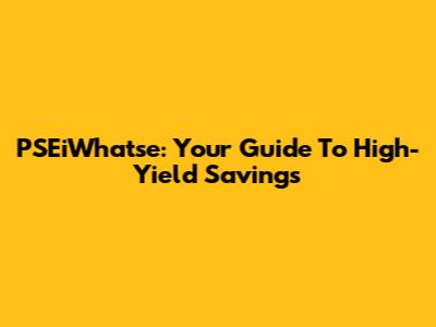 PSEiWhatse: Your Guide To High-Yield Savings
