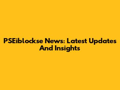 PSEiblockse News: Latest Updates And Insights