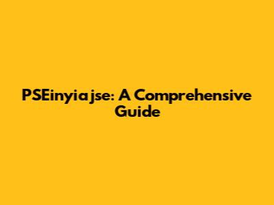 PSEinyiajse: A Comprehensive Guide