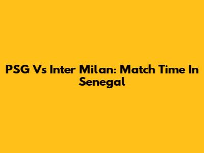 PSG Vs Inter Milan: Match Time In Senegal