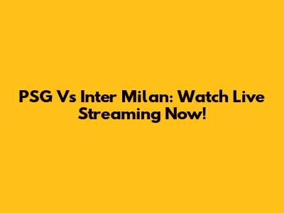 PSG Vs Inter Milan: Watch Live Streaming Now!