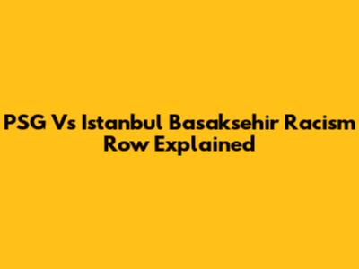 PSG Vs Istanbul Basaksehir Racism Row Explained