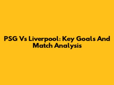PSG Vs Liverpool: Key Goals And Match Analysis