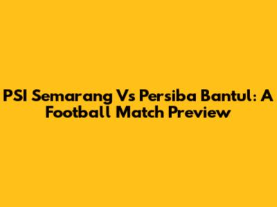 PSI Semarang Vs Persiba Bantul: A Football Match Preview