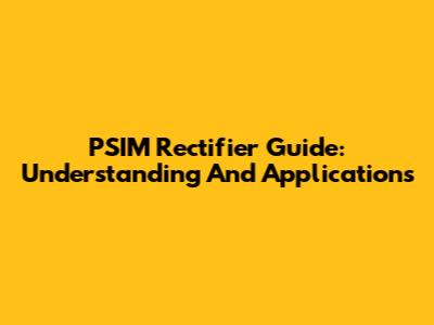 PSIM Rectifier Guide: Understanding And Applications