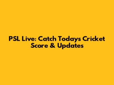 PSL Live: Catch Today's Cricket Score & Updates