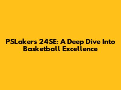 PSLakers 24SE: A Deep Dive Into Basketball Excellence