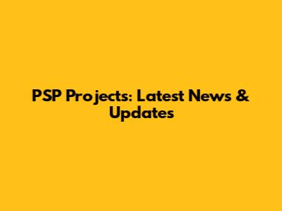 PSP Projects: Latest News & Updates