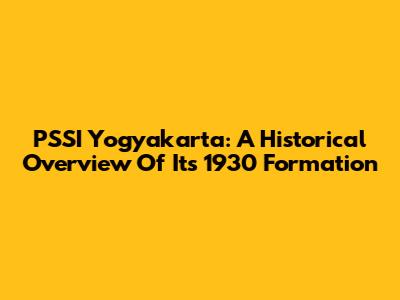 PSSI Yogyakarta: A Historical Overview Of Its 1930 Formation