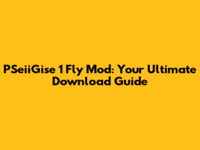 PSeiiGise 1 Fly Mod: Your Ultimate Download Guide