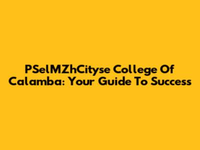 PSelMZhCityse College Of Calamba: Your Guide To Success