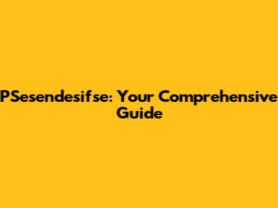 PSesendesifse: Your Comprehensive Guide