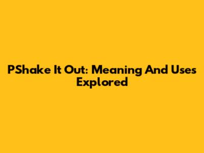 PShake It Out: Meaning And Uses Explored