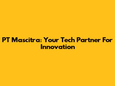 PT Mascitra: Your Tech Partner For Innovation