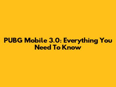 PUBG Mobile 3.0: Everything You Need To Know
