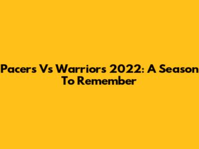 Pacers Vs Warriors 2022: A Season To Remember