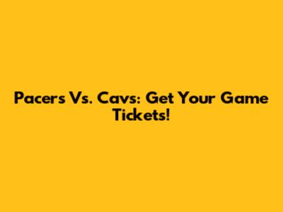 Pacers Vs. Cavs: Get Your Game Tickets!