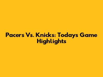 Pacers Vs. Knicks: Today's Game Highlights