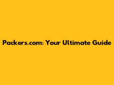 Packers.com: Your Ultimate Guide