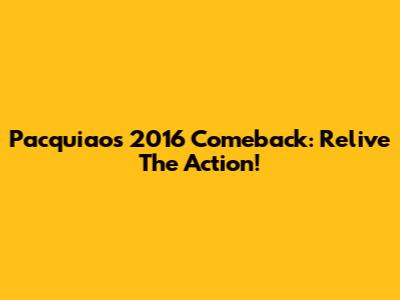 Pacquiao's 2016 Comeback: Relive The Action!