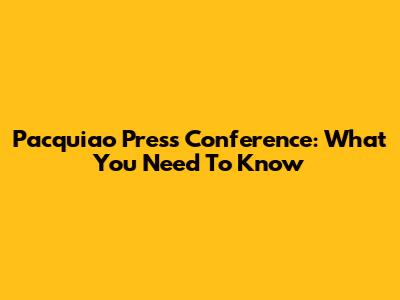 Pacquiao Press Conference: What You Need To Know