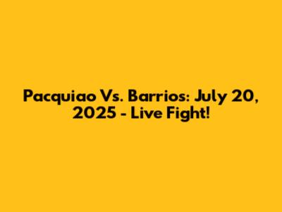 Pacquiao Vs. Barrios: July 20, 2025 - Live Fight!