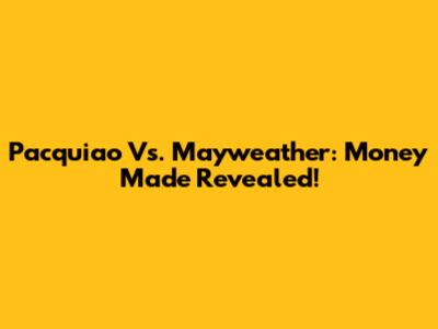 Pacquiao Vs. Mayweather: Money Made Revealed!