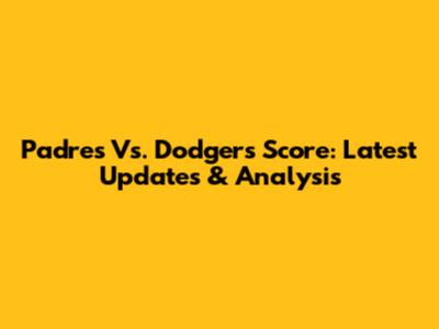 Padres Vs. Dodgers Score: Latest Updates & Analysis