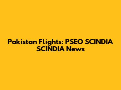 Pakistan Flights: PSEO SCINDIA SCINDIA News
