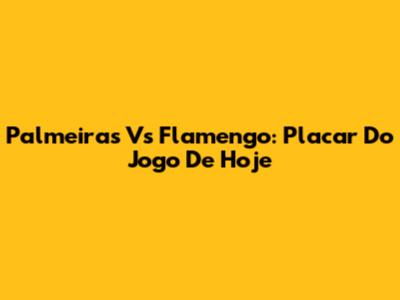 Palmeiras Vs Flamengo: Placar Do Jogo De Hoje