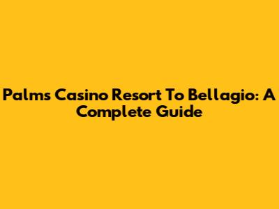 Palms Casino Resort To Bellagio: A Complete Guide