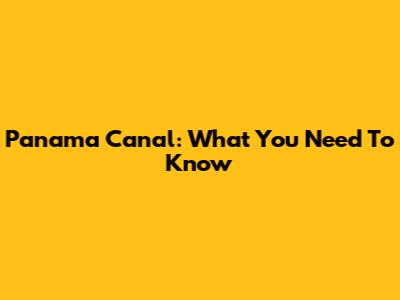 Panama Canal: What You Need To Know