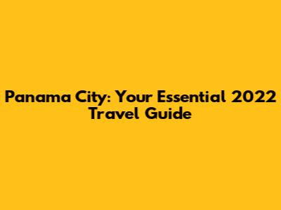 Panama City: Your Essential 2022 Travel Guide